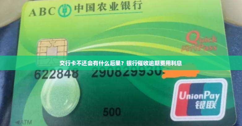 交行卡不还会有什么后果？银行催收逾期费用利息
