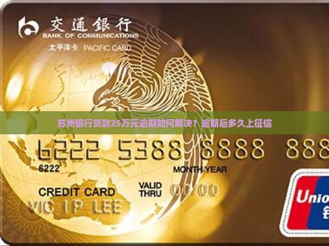苏州银行贷款25万元逾期如何解决？逾期后多久上征信