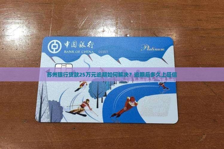 苏州银行贷款25万元逾期如何解决？逾期后多久上征信