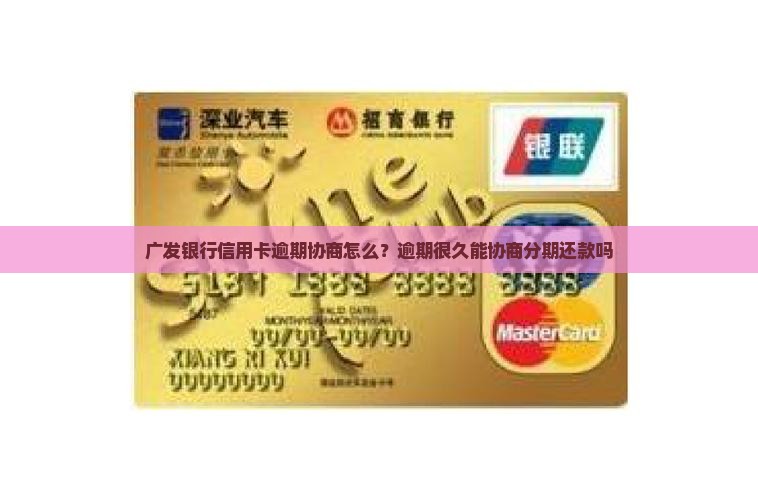 广发银行信用卡逾期协商怎么？逾期很久能协商分期还款吗