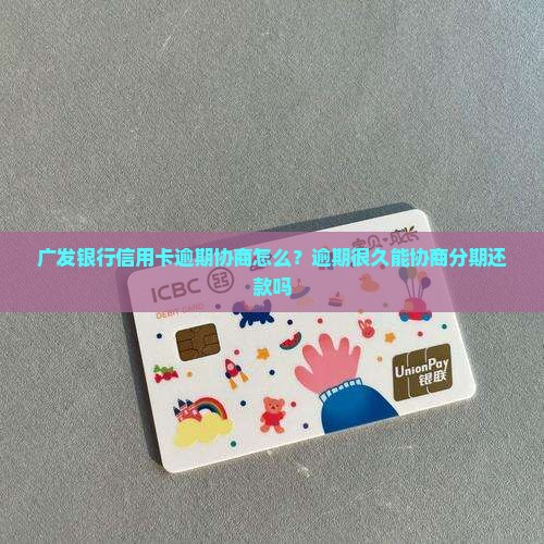 广发银行信用卡逾期协商怎么？逾期很久能协商分期还款吗