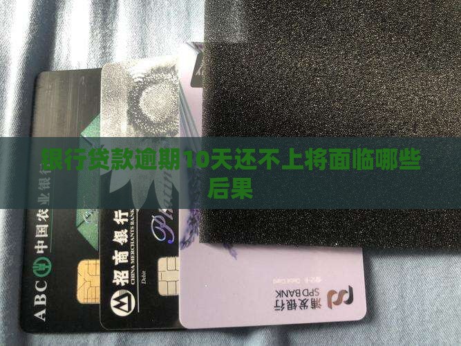银行贷款逾期10天还不上将面临哪些后果