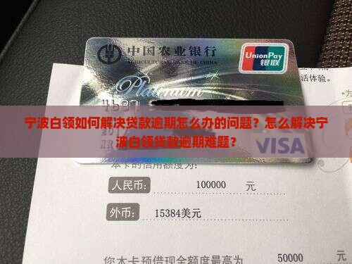 宁波白领如何解决贷款逾期怎么办的问题？怎么解决宁波白领贷款逾期难题？