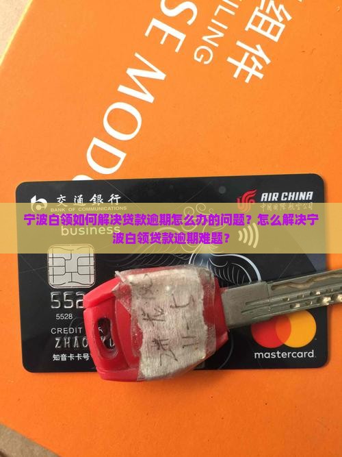 宁波白领如何解决贷款逾期怎么办的问题？怎么解决宁波白领贷款逾期难题？