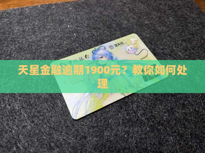 天星金融逾期1900元？教你如何处理