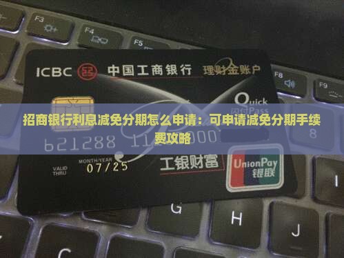 招商银行利息减免分期怎么申请：可申请减免分期手续费攻略