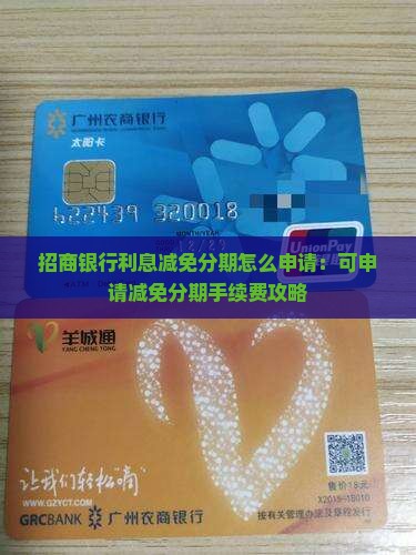 招商银行利息减免分期怎么申请：可申请减免分期手续费攻略