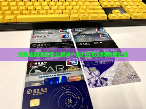 贷款逾期没还怎么解决？无力还款如何协商处理