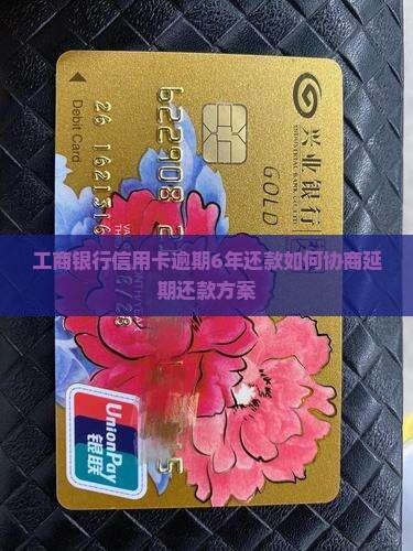 工商银行信用卡逾期6年还款如何协商延期还款方案