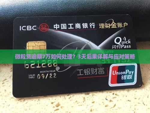 微粒贷逾期7万如何处理？3天后果详解与应对策略