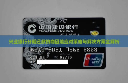 兴业银行分期还款协商困境应对策略与解决方案全解析