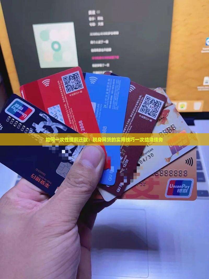 如何一次性提前还款：脱身网贷的实用技巧一次结清债务