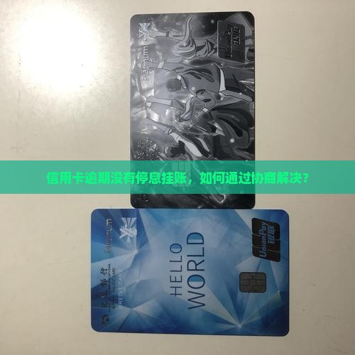 信用卡逾期没有停息挂账，如何通过协商解决？