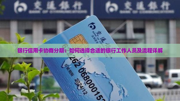 银行信用卡协商分期：如何选择合适的银行工作人员及流程详解