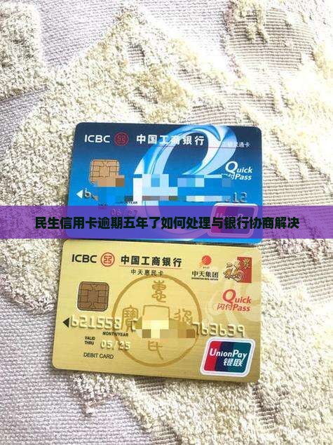民生信用卡逾期五年了如何处理与银行协商解决