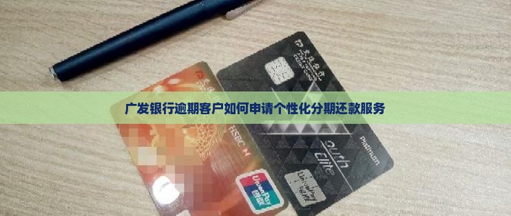 广发银行逾期客户如何申请个性化分期还款服务