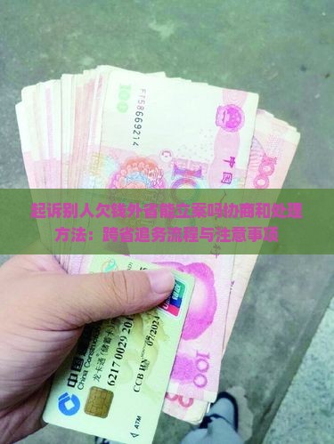 起诉别人欠钱外省能立案吗协商和处理方法：跨省追务流程与注意事项