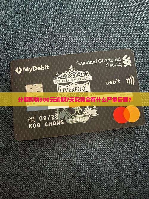 分期购物300元逾期7天究竟会有什么严重后果？