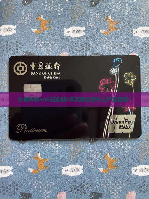 分期购物300元逾期7天究竟会有什么严重后果？
