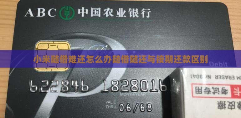 小米随借难还怎么办随借随还与按期还款区别