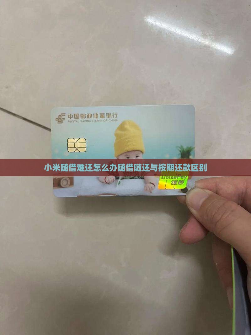 小米随借难还怎么办随借随还与按期还款区别
