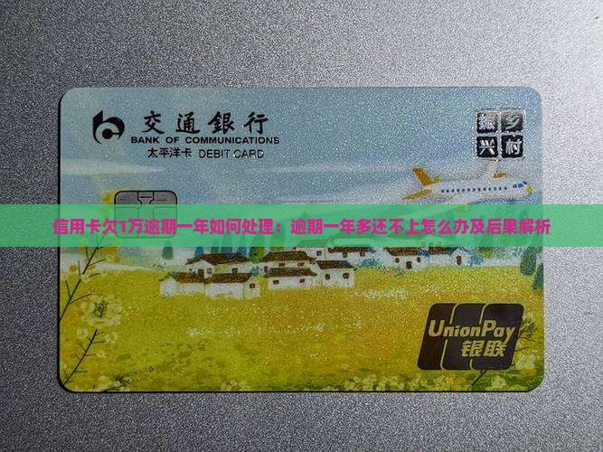 信用卡欠1万逾期一年如何处理：逾期一年多还不上怎么办及后果解析
