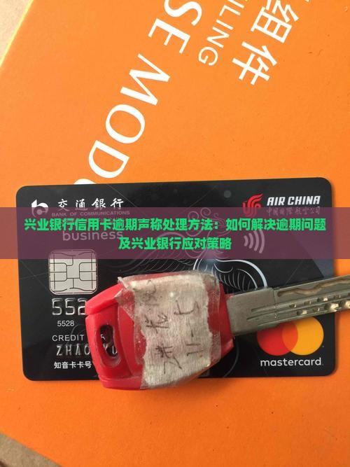 兴业银行信用卡逾期声称处理方法：如何解决逾期问题及兴业银行应对策略