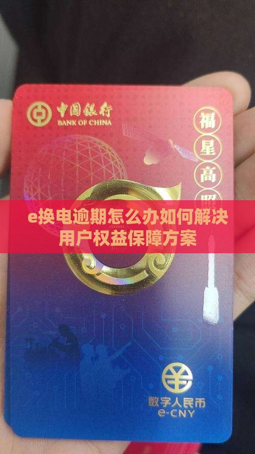 e换电逾期怎么办如何解决用户权益保障方案