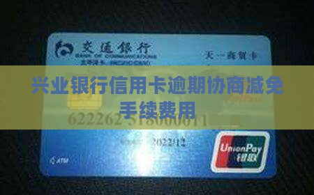 兴业银行信用卡逾期协商减免手续费用