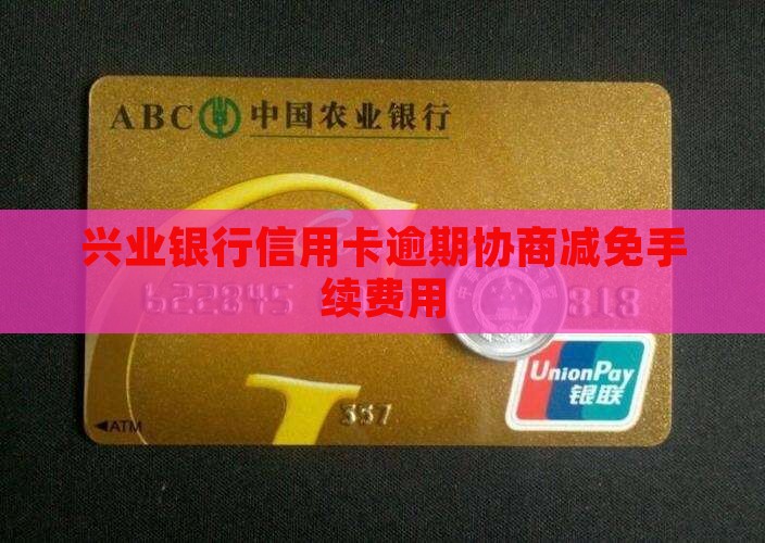 兴业银行信用卡逾期协商减免手续费用