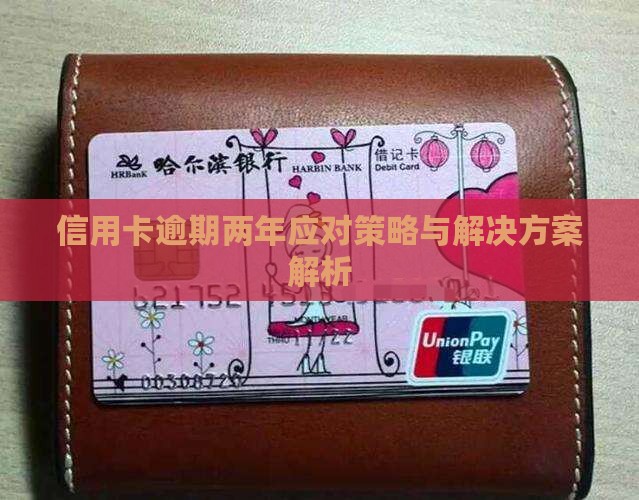 信用卡逾期两年应对策略与解决方案解析