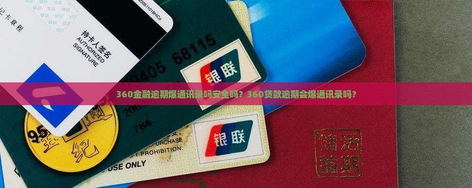 360金融逾期爆通讯录吗安全吗？360贷款逾期会爆通讯录吗？