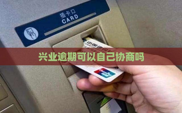 兴业逾期可以自己协商吗