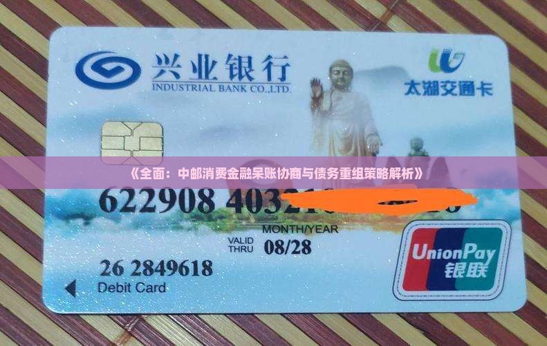 《全面：中邮消费金融呆账协商与债务重组策略解析》