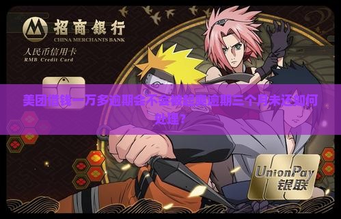 美团借钱一万多逾期会不会被起爽逾期三个月未还如何处理？