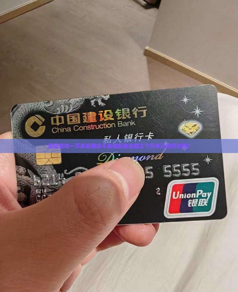 美团借钱一万多逾期会不会被起爽逾期三个月未还如何处理？