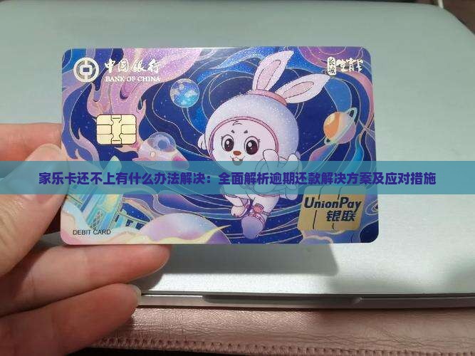 家乐卡还不上有什么办法解决：全面解析逾期还款解决方案及应对措施