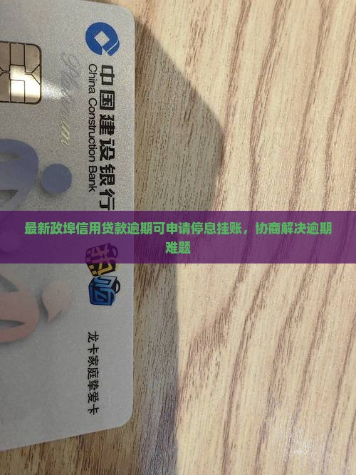 最新政埠信用贷款逾期可申请停息挂账，协商解决逾期难题