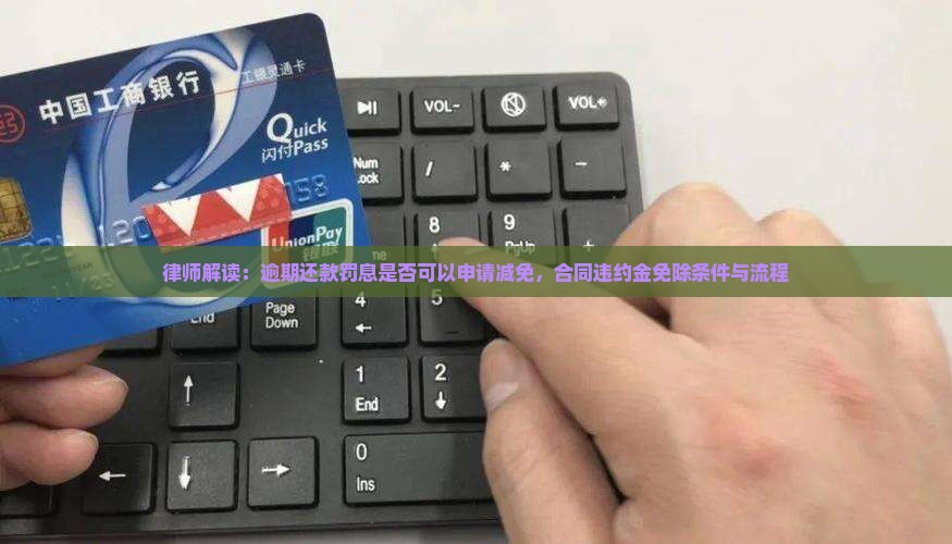 律师解读：逾期还款罚息是否可以申请减免，合同违约金免除条件与流程