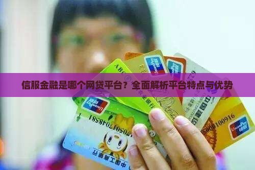 信服金融是哪个网贷平台？全面解析平台特点与优势