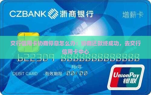 交行信用卡协商停息怎么办：协商还款终成功，去交行信用卡中心