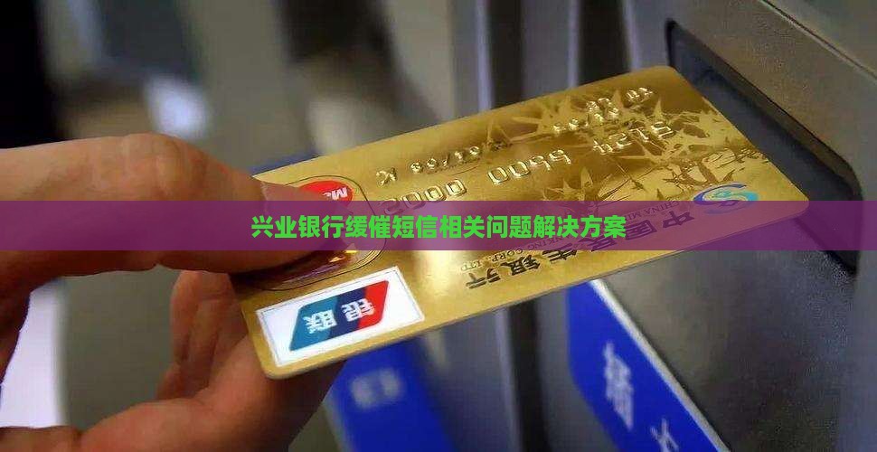 兴业银行缓催短信相关问题解决方案