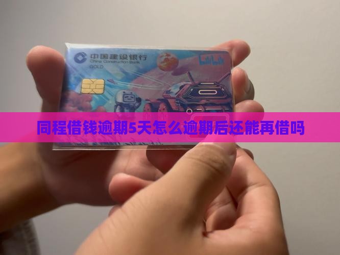同程借钱逾期5天怎么逾期后还能再借吗