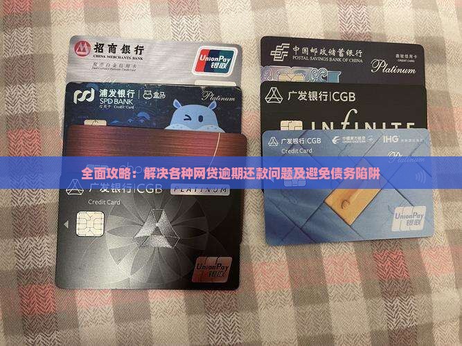 全面攻略：解决各种网贷逾期还款问题及避免债务陷阱