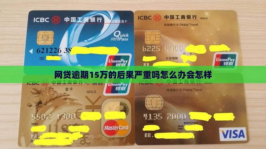 网贷逾期15万的后果严重吗怎么办会怎样