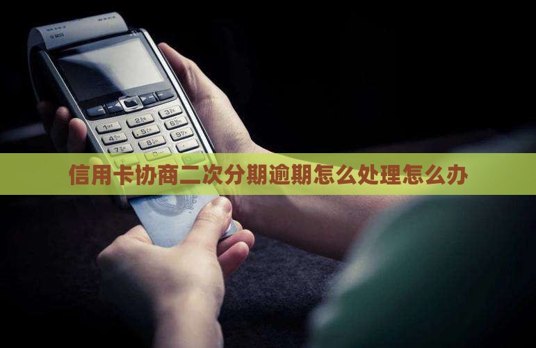 信用卡协商二次分期逾期怎么处理怎么办