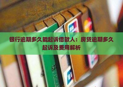 银行逾期多久能起诉借款人：房贷逾期多久起诉及费用解析