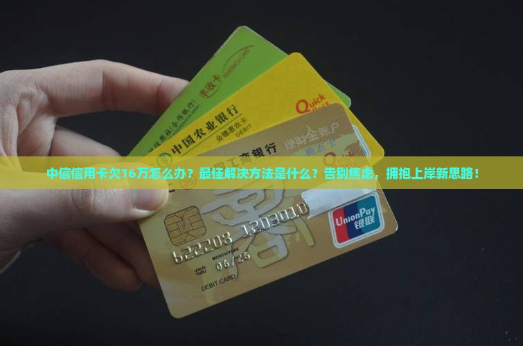 中信信用卡欠16万怎么办最佳解决方法是什么