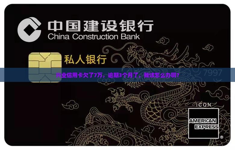 兴业信用卡欠7万逾期3个月如何解决