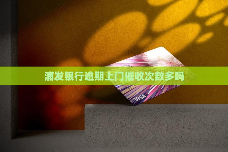 浦发万用金逾期上门催收次数多吗